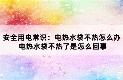 安全用电常识：电热水袋不热怎么办 电热水袋不热了是怎么回事